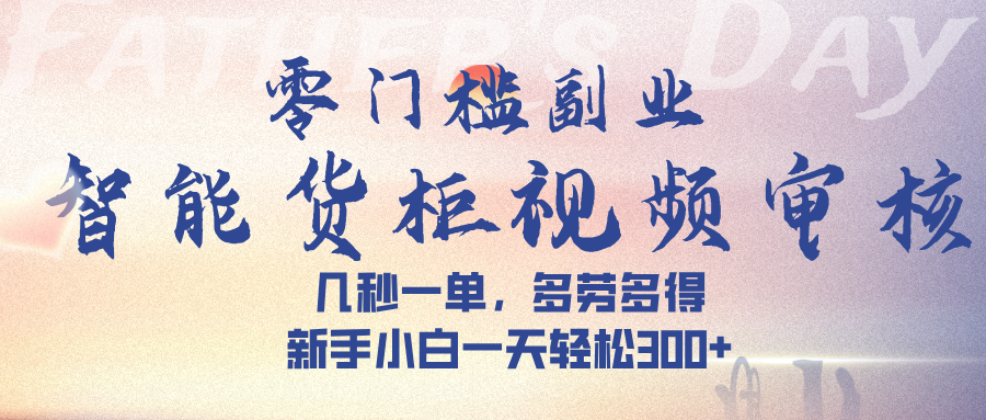 智能货柜视频审核，几秒一单，多劳多得，新手小白一天轻松 300-米创网