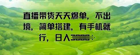 直播带货天天爆单，不出境，简单搭建，有手机就行，日入多张-米创网