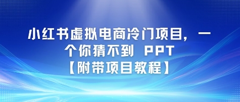 小红书虚拟电商冷门项目，一个你猜不到 PPT【附带项目教程】-米创网