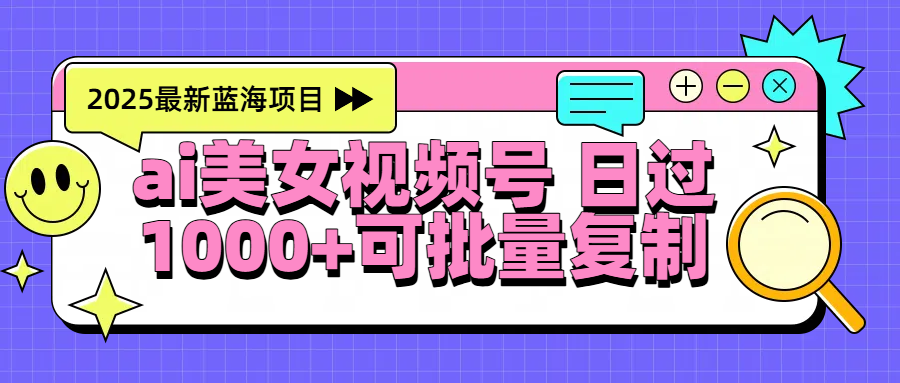 2025年最新蓝海项目 ai美女视频号 日入1000＋ 可批量复制-米创网