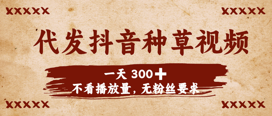 代发抖音种草视频，一天300，不看播放量，无粉丝要求-米创网