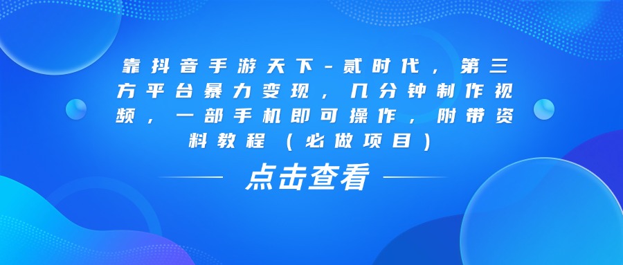靠抖音手游天下-贰时代，几分钟制作视频，第三方平台暴力变现，一部手机即可操作，附带资料教程（必做项目）-米创网