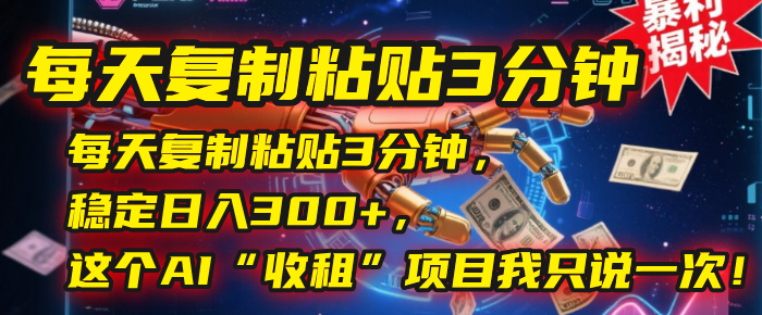 每天复制粘贴3分钟，稳定日入300+，这个AI“收租”项目我只说一次！-米创网