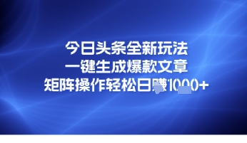 今日头条全新玩法，一键生成爆款文章，矩阵操作轻松日入几张-米创网