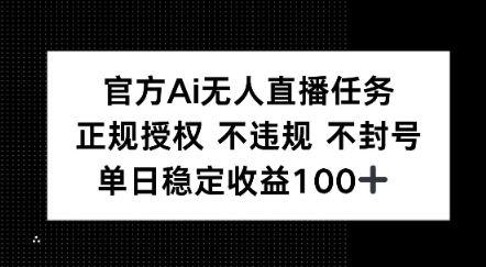 官方Ai无人直播任务，正规授权 不违规 不封号，单日稳定收益1张+-米创网