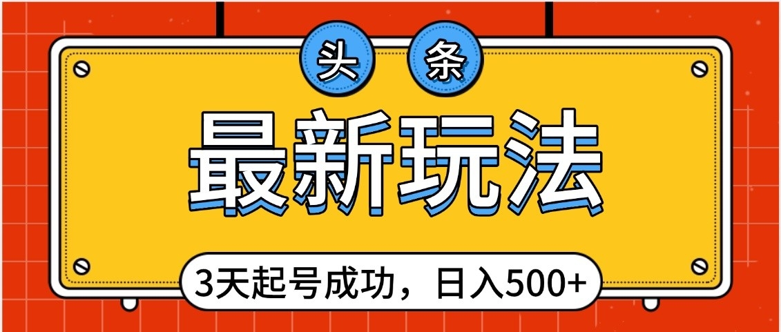 头条，最新玩法，3天起号成功，日入500+，小白轻松上手-米创网