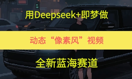 用Deepseek+即梦做，动态“像素风”视频，全新蓝海赛道-米创网