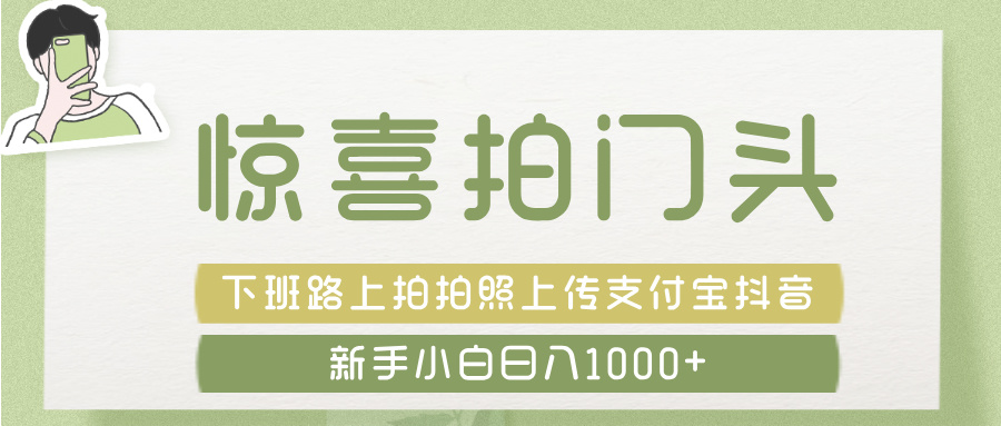 惊喜拍 门头 ， 下班路上拍拍照片， 上 传 到 支付宝和抖音新手日入 1000+-米创网