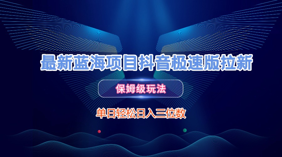 最新蓝海项目抖音极速版拉新，保姆级玩法，单日轻松日入三位数-米创网