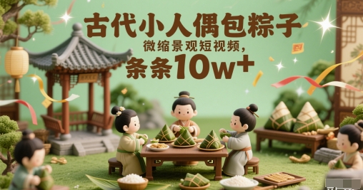 古代小人偶包粽子微缩景观短视频，条条10w+-米创网