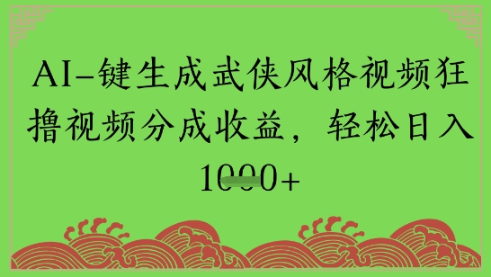 AI一键生成武侠风格视频狂撸视频分成收益，轻松日入多张-米创网