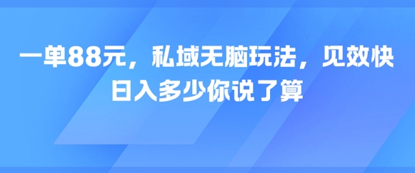 一单88元，私域无脑玩法，见效快，日入多少你说了算-米创网