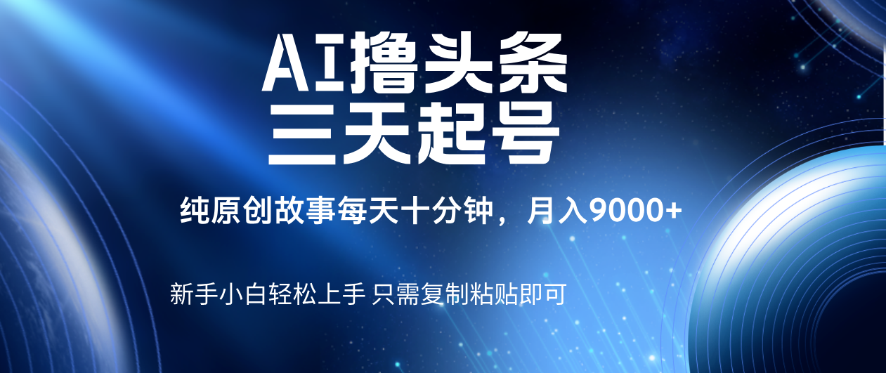 AI撸头条三天起号，纯原创情感故事，每天10分钟月入9000＋-米创网