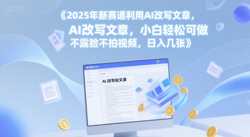 2025年新赛道利用AI改写文章，小白轻松可做 不露脸不拍视频，日入几张-米创网