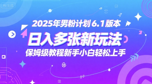 2025年男粉计划6.1版本，日入多张新玩法，保姆级教程新手小白轻松上手，适合宝妈学生兼职，副业首选-米创网