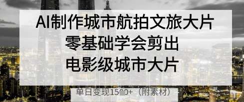 AI制作城市航拍文旅大片，零基础学会剪出电影级城市大片，单日变现多张-米创网