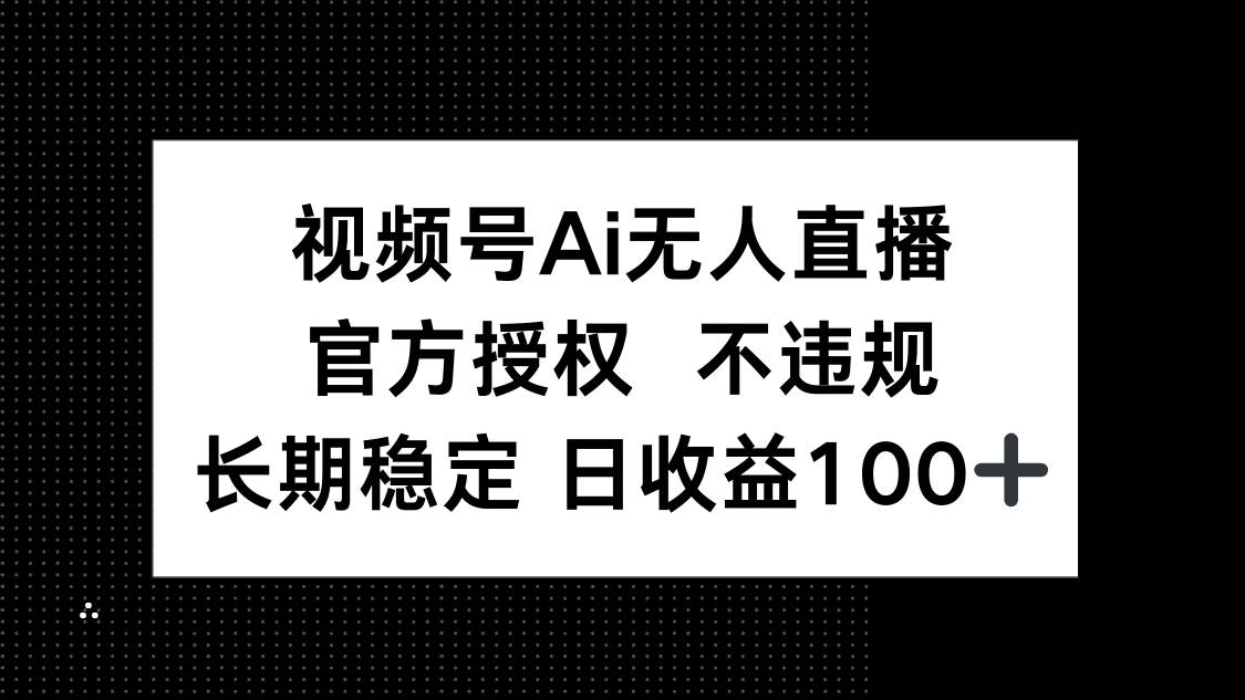 视频号AI无人直播，官方授权 不违规，单日平均收益100+-米创网