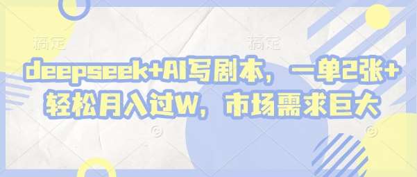 deepseek+AI写剧本，一单2张+ 轻松月入过W，市场需求巨大-米创网