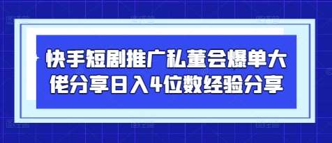 快手短剧推广私董会爆单大佬分享日入4位数经验分享-米创网