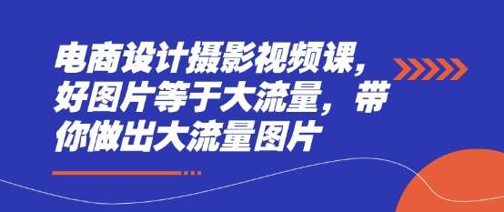 电商设计摄影视频课，好图片等于大流量，带你做出大流量图片-米创网