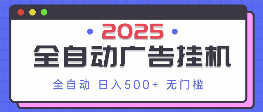 2025最新全自动广告挂机 单机500+实操分享 小白可无脑操作-米创网