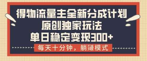 得物流量主全新分成计划模式，原创独家玩法，每天十分钟，躺挣模式，单日稳定变现3张+【揭秘】-米创网