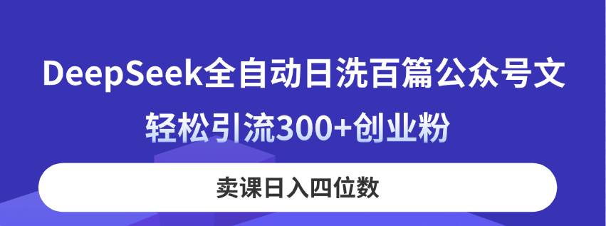 DeepSeek全自动日洗百篇公众号文，轻松引流300+创业粉，卖课日入四位数！-米创网