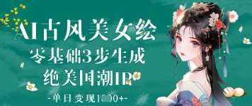 AI古风美女绘：零基础3步生成绝美国潮IP，单日变现1k+-米创网