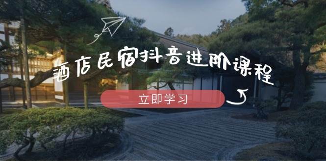 酒店民宿抖音进阶课程，掌握流量渠道与推流逻辑，打造爆款内容-米创网