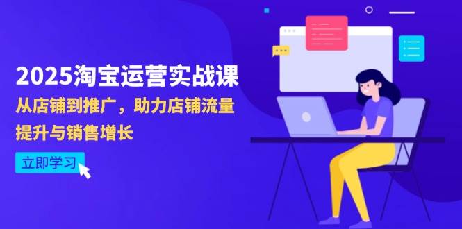 2025淘宝运营实战课-4月更新：从店铺到推广，助力店铺流量提升与销售增长-米创网