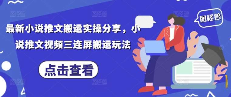 最新小说推文搬运实操分享，小说推文视频三连屏搬运玩法-米创网