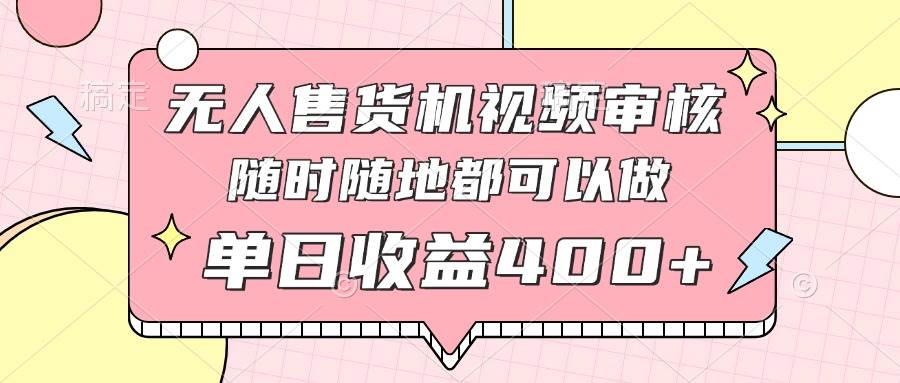 无人售货机视频审核，十秒钟一单，有手机就行，随时随地可做单日收益400+-米创网