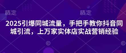 2025引爆同城流量，手把手教你抖音同城引流，上万家实体店实战营销经验-米创网
