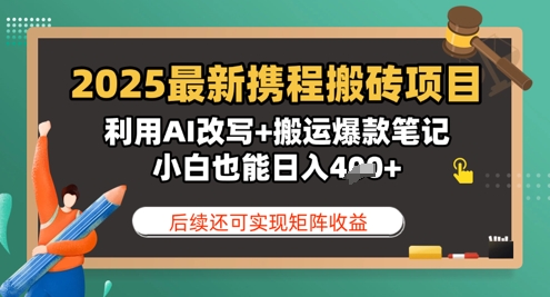 2025最新携程搬砖项目，利用AI改写+搬运爆款笔记，小白也能日入4张，后续还可实现矩阵收益-多米网络