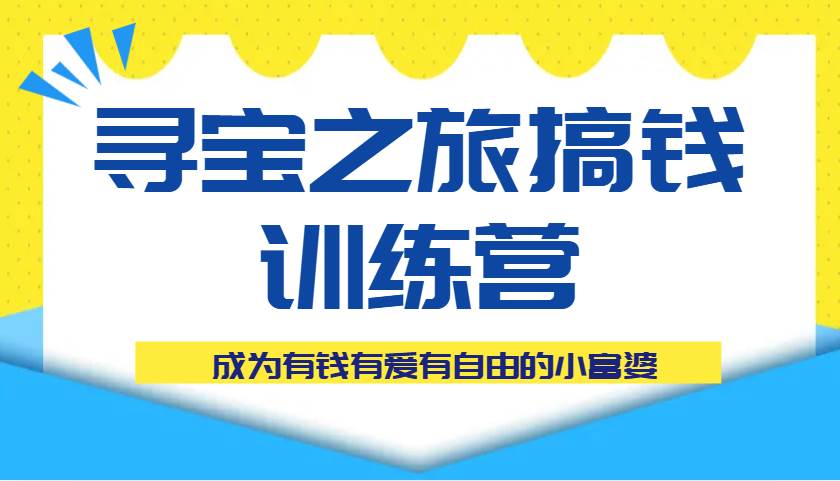 寻宝之旅搞钱训练营课程，成为有钱有爱有自由的小富婆-米创网