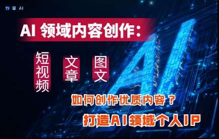 AI领域内容创作：高效创作短视频、文章、图文三大板块内容，打造AI领域个人IP-米创网