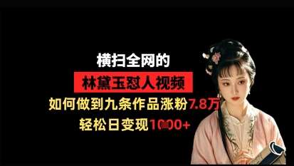 横扫全网的林黛玉怼人视频，如何做到九条作品涨粉7.8万，轻松日变现1k-米创网