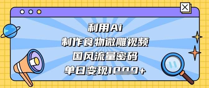 利用Ai制作食物微雕视频，国风流量密码，单日变现数张-米创网