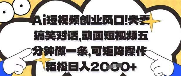 Ai短视频创业风口，夫妻搞笑对话，动画短视频五分钟做一条，可矩阵操作，轻松日入1k+【揭秘】-米创网