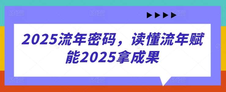 2025流年密码，读懂流年赋能2025拿成果-米创网