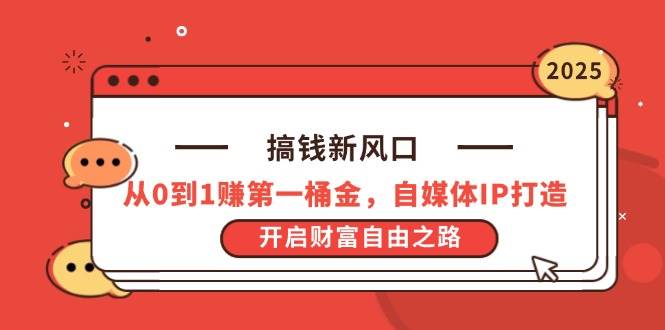 搞钱新风口，从0到1赚第一桶金，自媒体IP打造，开启财富自由之路-米创网