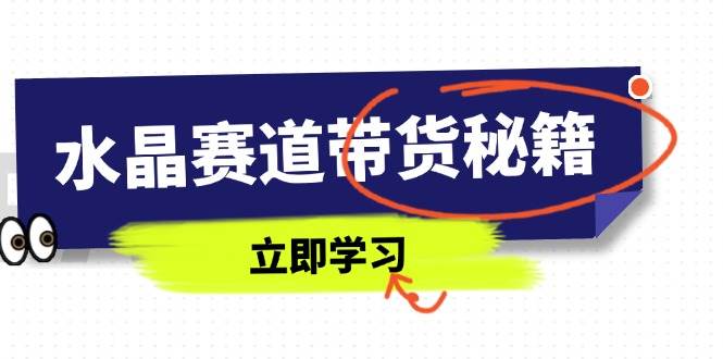 水晶赛道带货秘籍，国学结合、短视频起号、拍摄技巧、直播话术等内容-米创网