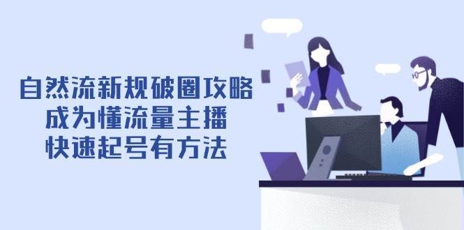 自然流新规破圈攻略【4月6更新】：成为懂流量主播，快速起号有方法-米创网