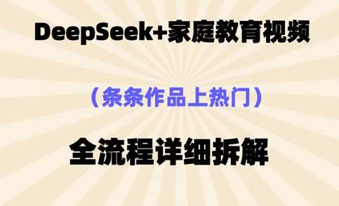 Deepseek制作家庭教育类视频，条条作品上热门，全流程拆解-多米网络