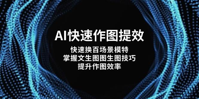 AI快速作图提效，快速换百场景模特，掌握文生图图生图技巧，提升作图效率-米创网