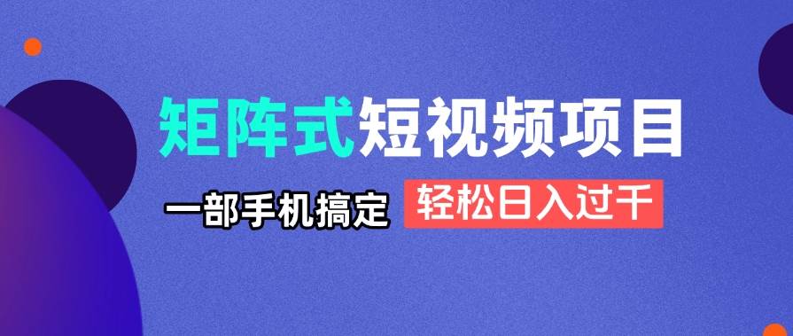 矩阵式短视频项目揭秘，一部手机搞定，轻松日入过千-米创网