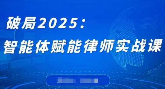 破局2025：智能体赋能律师实战课，打破编程壁垒，完成复杂任务，沉淀专属知识，赋能律师实务-米创网