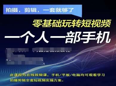 拍摄剪辑全套短视频实操方案，拍摄，剪辑，一套就够了，零基础玩转短视频一个人一部手机-米创网