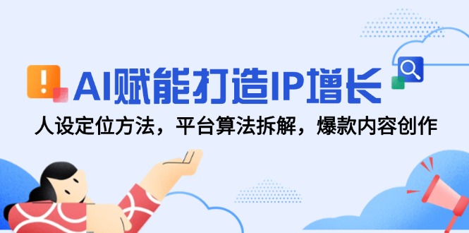 AI赋能打造IP增长，人设定位方法，平台算法拆解，爆款内容创作-米创网