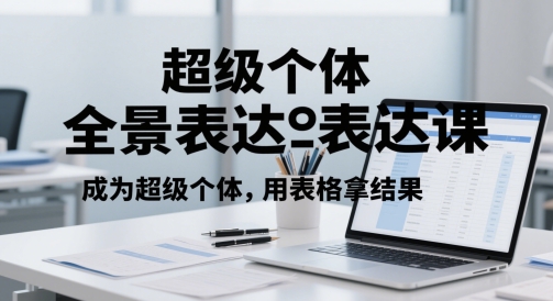 超级个体全景表达课，成为超级个体，用表格拿结果-米创网